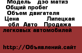  › Модель ­ дэо матиз › Общий пробег ­ 130 000 › Объем двигателя ­ 8 › Цена ­ 120 000 - Липецкая обл. Авто » Продажа легковых автомобилей   